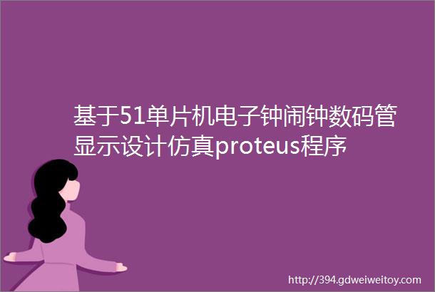 基于51单片机电子钟闹钟数码管显示设计仿真proteus程序设计报告讲解视频