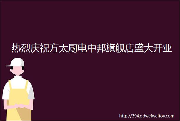 热烈庆祝方太厨电中邦旗舰店盛大开业