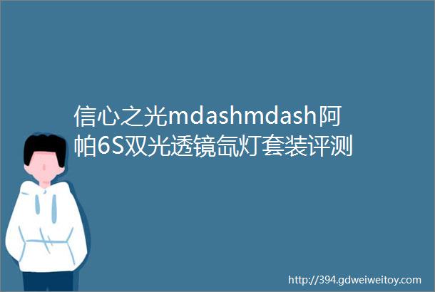 信心之光mdashmdash阿帕6S双光透镜氙灯套装评测