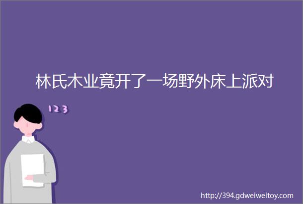 林氏木业竟开了一场野外床上派对